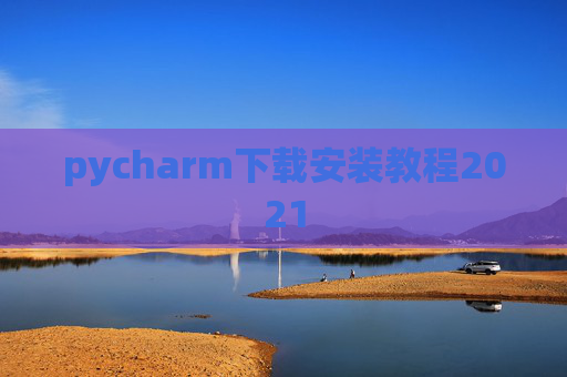pycharm下载安装教程2021