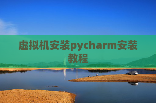 虚拟机安装pycharm安装教程